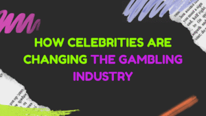 How Celebrities Are Changing the Gambling Industry